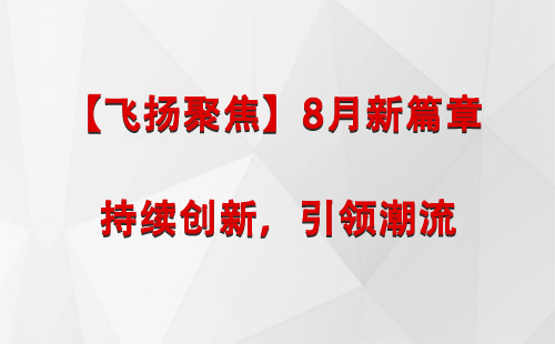 木垒【飞扬聚焦】8月新篇章 —— 持续创新，引领潮流