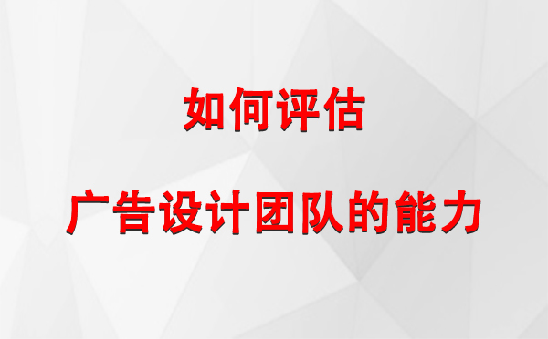 如何评估木垒广告设计团队的能力